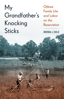 My Grandfather's Knocking Sticks: Ojibwe Family Life and Labor on the Reservation, 1900-1940 by Brenda Child