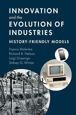 Innovation and the Evolution of Industries: History-Friendly Models by Franco Malerba, Luigi Orsenigo, Richard R. Nelson