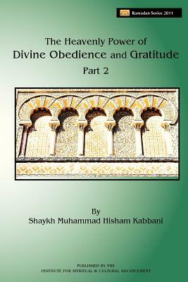 The Heavenly Power of Divine Obedience and Gratitude, Volume 2 by Shaykh Muhammad Hisham Kabbani