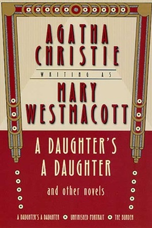 A Daughter's a Daughter and Other Novels: A Daughter's a Daughter / The Burden / Unfinished Portrait by Mary Westmacott, Agatha Christie