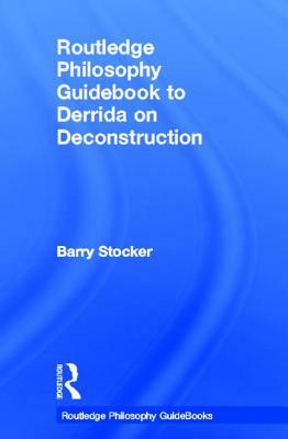 Routledge Philosophy Guidebook to Derrida on Deconstruction by Barry Stocker