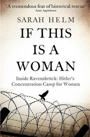 If This is a Woman: Inside Ravensbrück: Hitler's Concentration Camp for Women by Sarah Helm, Sarah Helm