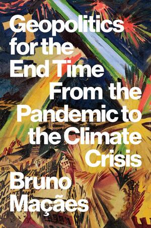 Geopolitics for the End Time: From the Pandemic to the Climate Crisis by Bruno Maçães