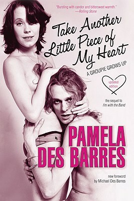 Take Another Little Piece of My Heart: A Groupie Grows Up by Pamela Des Barres