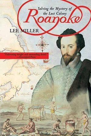 Roanoke: Solving the Mystery of the Lost Colony by Lee Miller