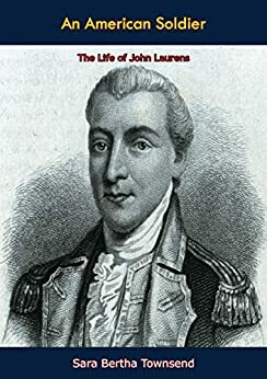 An American Soldier:: The Life of John Laurens by Henry Laurens, Sara Bertha Townsend, John Laurens