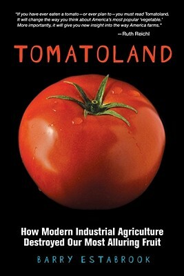 Tomatoland: How Modern Industrial Agriculture Destroyed Our Most Alluring Fruit by Barry Estabrook