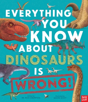 Everything You Know About Dinosaurs is Wrong! by Nick Crumpton