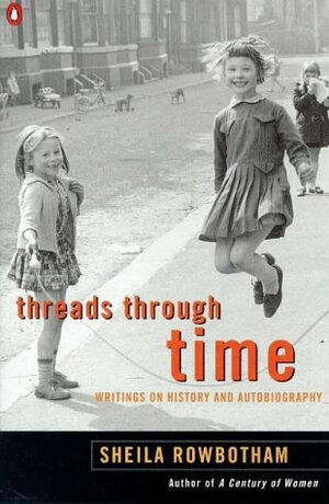 Threads through Time: Writings on History and Autobiography, and Politics by Sheila Rowbotham