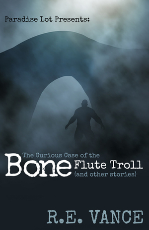 The Curious Case of the Bone Flute Troll by Ramy Vance (R.E. Vance)