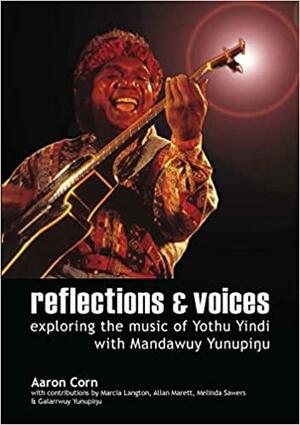 Reflections &amp; Voices: Exploring the Music of Yothu Yindi with Mandawuy Yunupingu by Aaron Corn