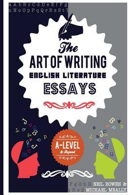 The Art of Writing English Literature Essays: For A-level and beyond by Michael Meally, Neil Bowen