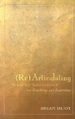 Rearticulating Writing Assessment for Teaching and Learning by Brian Huot