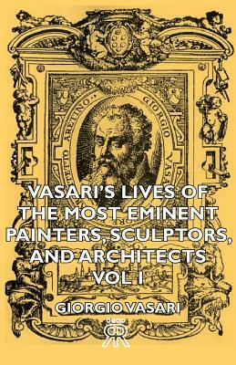 Vasari's Lives of the Most Eminent Painters, Sculptors, and Architects - Vol I by Giorgio Vasari