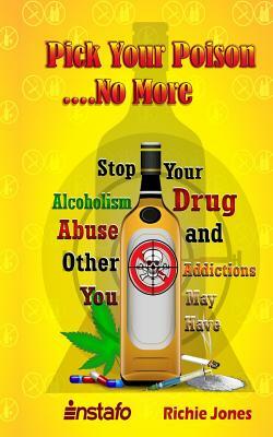 Pick Your Poison...No More: Stop Your Alcoholism, Drug Abuse and Other Addictions You May Have by Instafo, Richie Jones