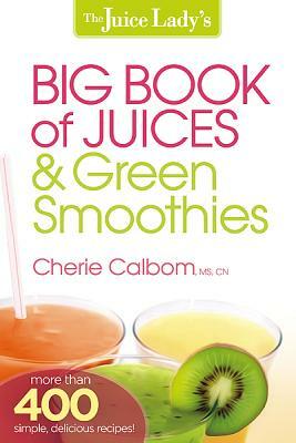 The Juice Lady's Big Book of Juices & Green Smoothies by Cherie Calbom