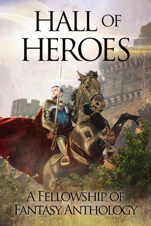 Hall of Heroes (Fellowship of Fantasy, #2) by Karin De Havin, David Millican, Laura Matthias Bendoly, Sarah Ashwood, R.J. Conte, Jessica L. Elliott, Arthur Daigle, D.W. Frauenfelder, Page Zaplendam, H.L. Burke, Deanna Fugett, A.J. Bakke, E. Kaiser Writes, J. Philip Horne, Lea Doué, Laura VanArendonk Baugh, A.R. Silverberry, Frank B. Luke, Katy Huth Jones, Julie C. Gilbert, Janeen Ippolito, Tamie Dearen, Dianne Astle