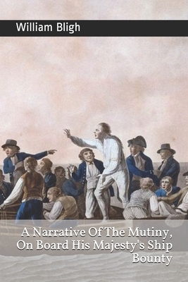 A Narrative Of The Mutiny, On Board His Majesty's Ship Bounty by William Bligh