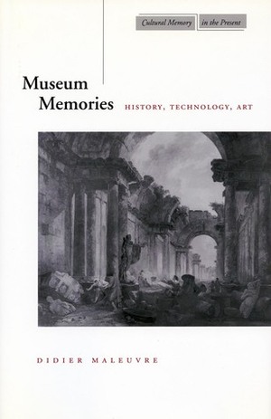 Museum Memories: History, Technology, Art by Mieke Bal, Hent de Vries, Didier Maleuvre