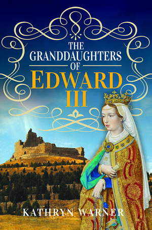The Granddaughters of Edward III by Kathryn Warner