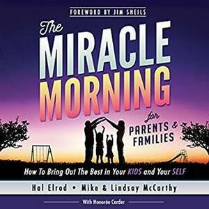 The Miracle Morning for Parents and Families: How to Bring Out the Best in Your KIDS and Your SELF by Mike McCarthy, Lindsay Mcarthy, Hal Elrod, Honoree Corder, Rob Actis