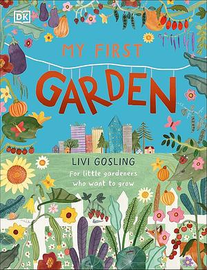 My First Garden: For Little Gardeners Who Want to Grow by Livi Gosling