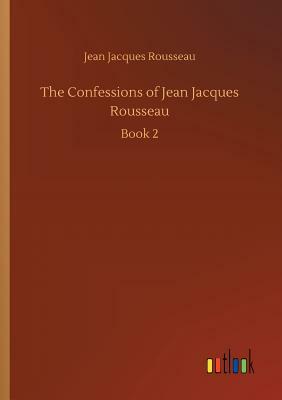 The Confessions of Jean Jacques Rousseau by Jean-Jacques Rousseau