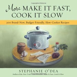 More Make It Fast, Cook It Slow: 200 Brand-New, Budget-Friendly, Slow-Cooker Recipes by Stephanie O'Dea