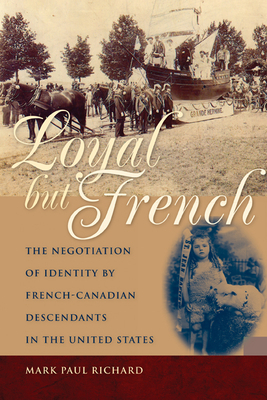 Loyal But French: The Negotiation of Identity by French-Canadian Descendants in the United States by Mark Paul Richard