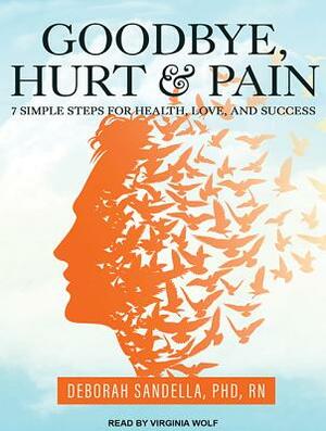 Goodbye, Hurt and Pain: 7 Simple Steps for Health, Love, and Success by Deborah Sandella