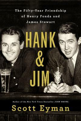 Hank and Jim: The Fifty-Year Friendship of Henry Fonda and James Stewart by Scott Eyman
