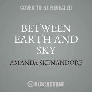 Between Earth and Sky by Amanda Skenandore