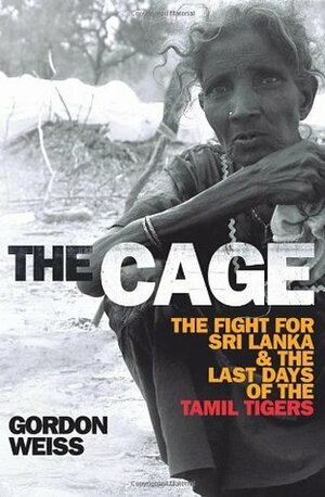 The Cage: The fight for Sri Lankathe Last Days of the Tamil Tigers by Gordon Weiss