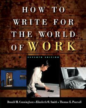 Cengage Advantage Books: How to Write for the World of Work by Donald H. Cunningham, Elizabeth O. Smith, Thomas E. Pearsall