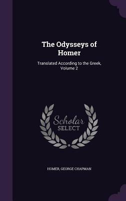 The Odysseys of Homer: Translated According to the Greek, Volume 2 by George Chapman, Homer