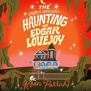 The Most Unusual Haunting of Edgar Lovejoy by Roan Parrish
