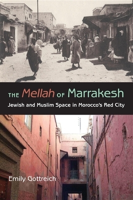 The Mellah of Marrakesh: Jewish and Muslim Space in Morocco's Red City by Emily Benichou Gottreich