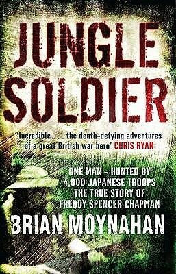Jungle Soldier: The True Story of Freddy Spencer Chapman by Brian Moynahan