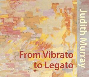 Judith Murray: From Vibrato to Legato by Richard Kalina, Alanna Heiss, Edward Leffingwell