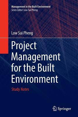 Project Management for the Built Environment: Study Notes by Low Sui Pheng