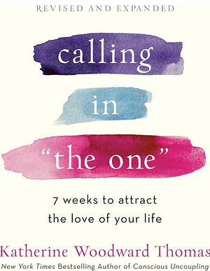 Calling in "The One" Revised and Expanded: 7 Weeks to Attract the Love of Your Life by Katherine Woodward Thomas