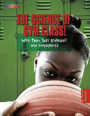 The Science of Gym Class: More Than Just Dodgeball and Sweatpants by Darlene R. Stille