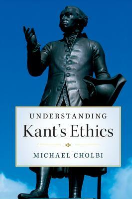 Understanding Kant's Ethics by Michael Cholbi