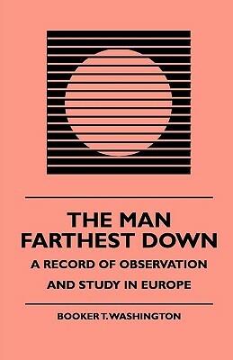 The Man Farthest Down - A Record of Observation and Study in Europe by J. F. Nisbet, Booker T. Washington