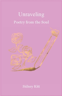 Unraveling: Poetry from the Soul by Sidney Kitt