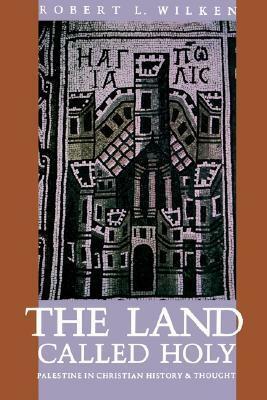 The Land Called Holy: Palestine in Christian History & Thought by Robert L. Wilken