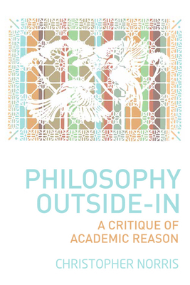 Philosophy Outside-In: A Critique of Academic Reason by Christopher Norris