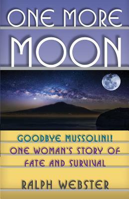 One More Moon: Goodbye Mussolini! One Woman's Story of Fate and Survival by Ralph Webster