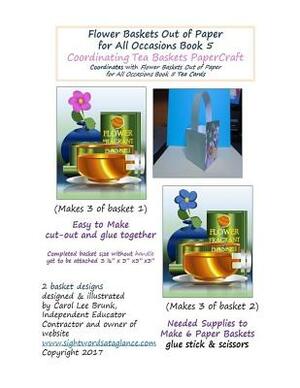 Flower Baskets Out of Paper for All Occasions Book 5 Coordinating Tea Baskets: Coordinating Tea Baskets PaperCraft by Carol Lee Brunk