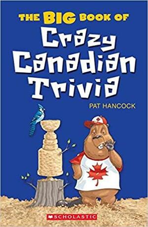 The Big Book of Crazy Canadian Trivia by Pat Hancock
